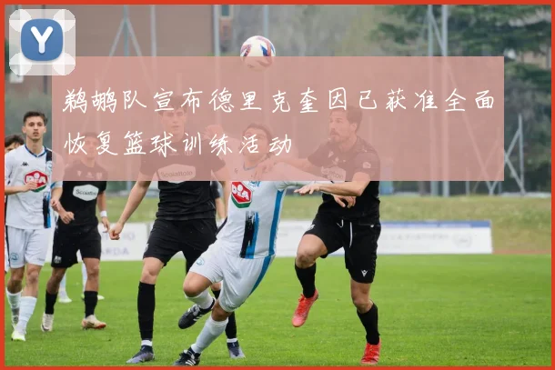 鹈鹕队宣布德里克奎因已获准全面恢复篮球训练活动