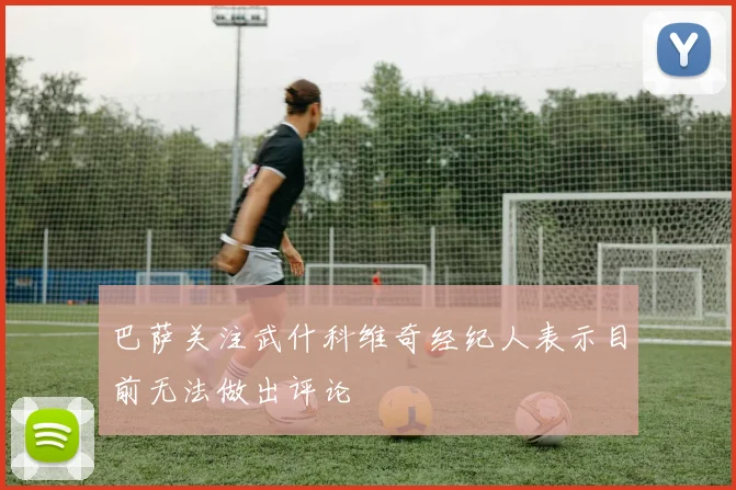 巴萨关注武什科维奇经纪人表示目前无法做出评论