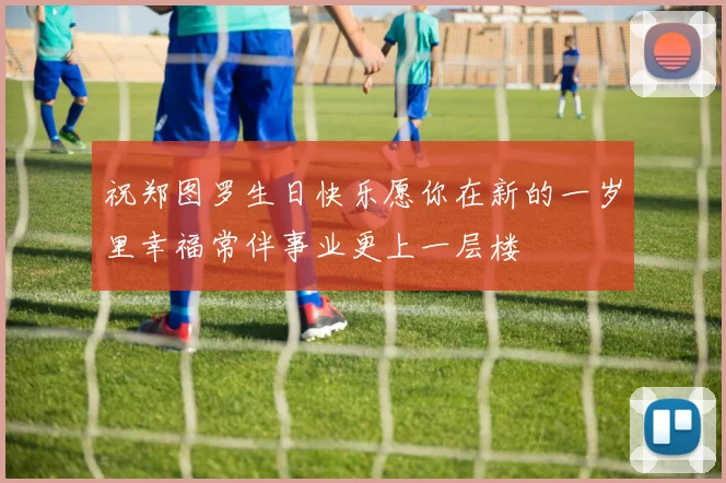 祝郑图罗生日快乐愿你在新的一岁里幸福常伴事业更上一层楼