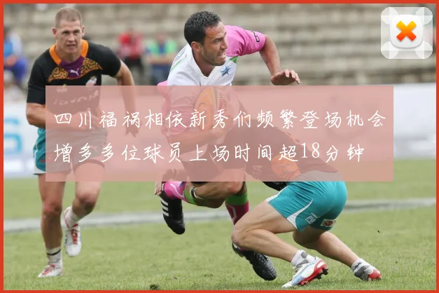 四川福祸相依新秀们频繁登场机会增多多位球员上场时间超18分钟