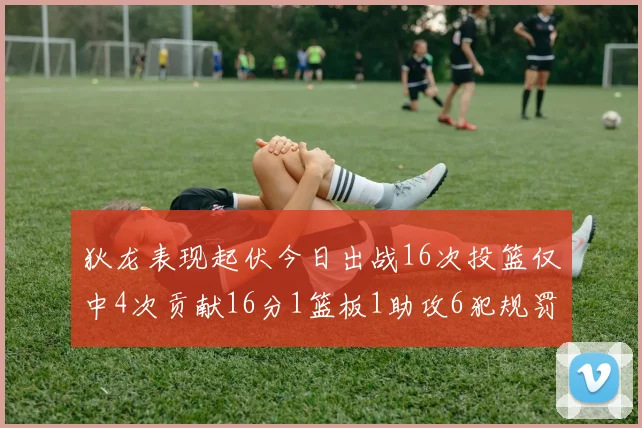 狄龙表现起伏今日出战16次投篮仅中4次贡献16分1篮板1助攻6犯规罚球命中率高达86