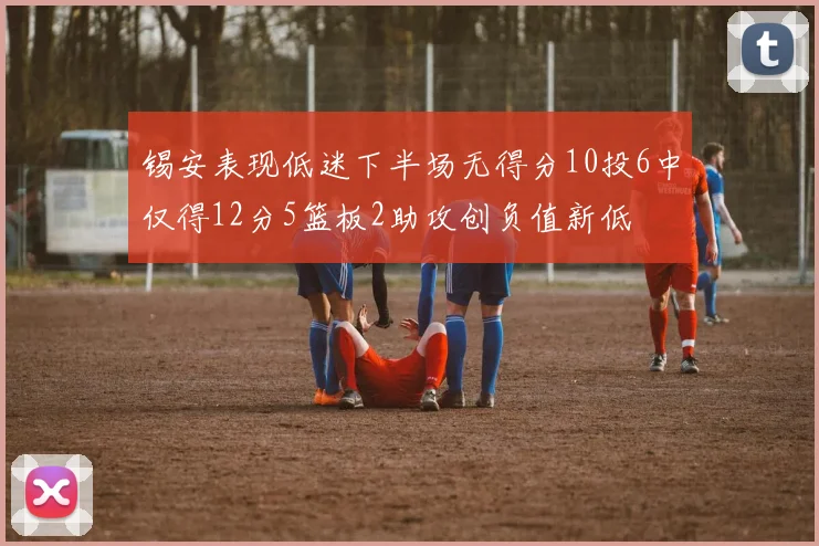 锡安表现低迷下半场无得分10投6中仅得12分5篮板2助攻创负值新低