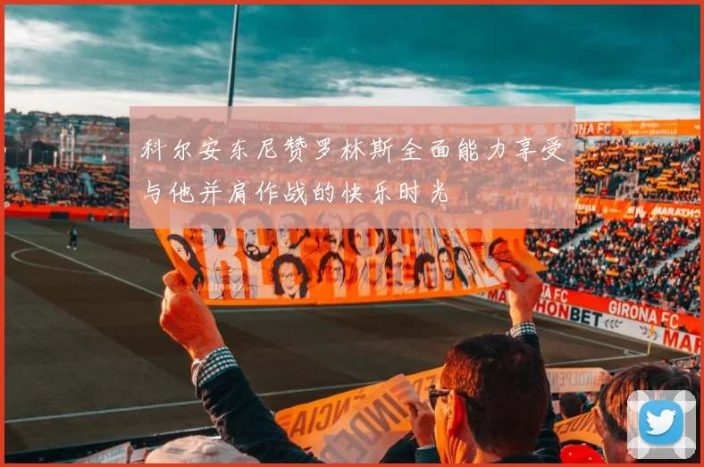 科尔安东尼赞罗林斯全面能力享受与他并肩作战的快乐时光