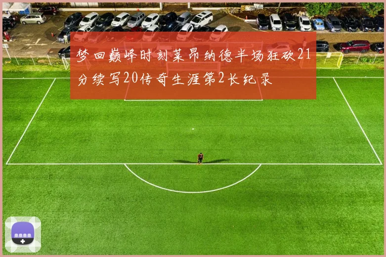 梦回巅峰时刻莱昂纳德半场狂砍21分续写20传奇生涯第2长纪录