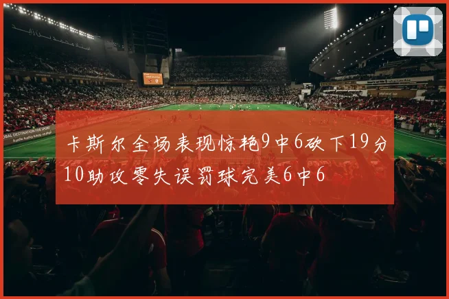 卡斯尔全场表现惊艳9中6砍下19分10助攻零失误罚球完美6中6