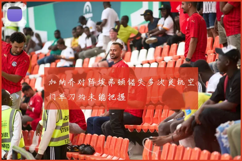 加纳乔对阵埃弗顿错失多次良机空门单刀均未能把握