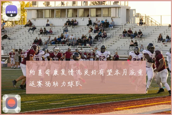 约基奇康复情况良好有望本月底重返赛场助力球队