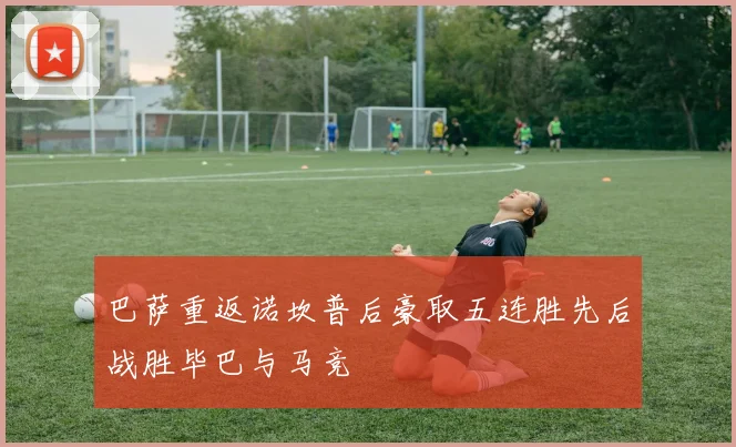 巴萨重返诺坎普后豪取五连胜先后战胜毕巴与马竞