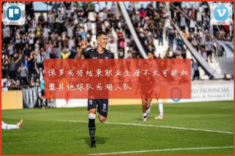 保罗或将结束职业生涯不太可能加盟其他球队或湖人队