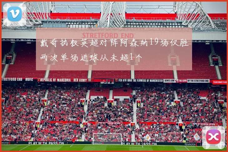 戴奇执教英超对阵阿森纳19场仅胜两次单场进球从未超1个