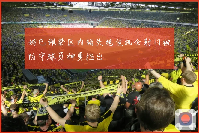 姆巴佩禁区内错失绝佳机会射门被防守球员神勇挡出