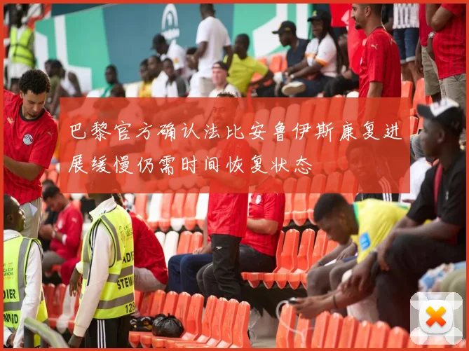 巴黎官方确认法比安鲁伊斯康复进展缓慢仍需时间恢复状态