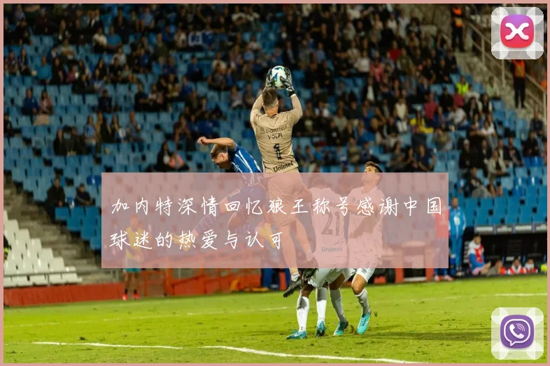 加内特深情回忆狼王称号感谢中国球迷的热爱与认可