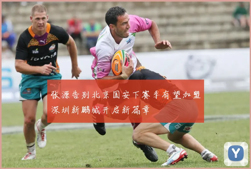 张源告别北京国安下赛季有望加盟深圳新鹏城开启新篇章