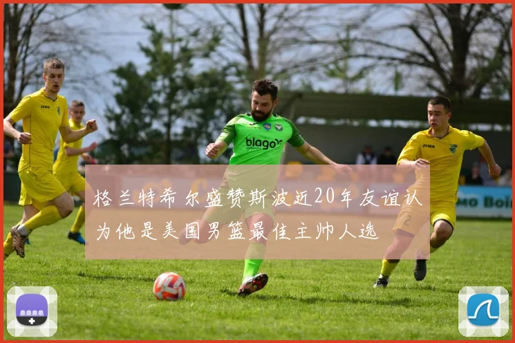 格兰特希尔盛赞斯波近20年友谊认为他是美国男篮最佳主帅人选