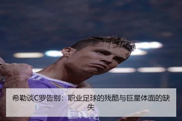 希勒谈C罗告别:职业足球的残酷与巨星体面的缺失 | xingkong